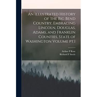 Imagem de An Illustrated History of the Big Bend Country, Embracing Lincoln, Douglas, Adams, and Franklin Counties, State of Washington Volume pt.1