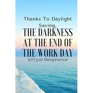 Imagem de Thanks To Daylight Saving, The Darkness At The End Of The Work Day Isn't Just Metaphorical: Funny Daylight Saving Notebook, Daylight Savings Gift, Blank Lined Notebook Journal