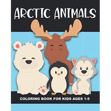 Imagem de Arctic Animals Coloring Book for Kids Ages 1-5: Polar Bear, Penguin, Moose, Seal, Walrus and More - Fun and Simple Images Aimed at Preschoolers and Toddlers