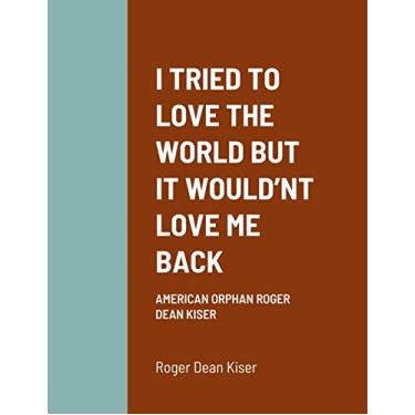 Imagem de I Tried to Love the World But It Would'nt Love Me Back: American Orphan Roger Dean Kiser