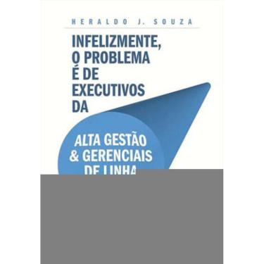 Imagem de Infelizmente, O Problema É De Executivos Da Alta Gestão & Gerenciais De Linha Hierárquica