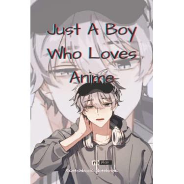 Imagem de Just A Boy Who Loves Anime - Sketchbook Notebook: Anime and Manga Comics Journal Sketchbook Notebook, for Men, Boys, Teenagers, Youngs, 6 x 9, 120 pages.
