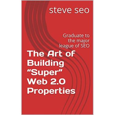 Imagem de The Art of Building “Super” Web 2.0 Properties: Graduate to the major league of SEO (English Edition)