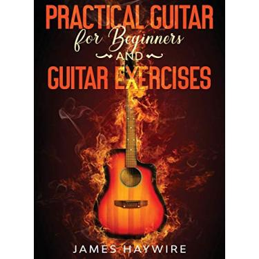 Imagem de Practical Guitar For Beginners And Guitar Exercises: How To Teach Yourself To Play Your First Songs in 7 Days or Less Including 70+ Tips and Exercises To Accelerate Your Learning