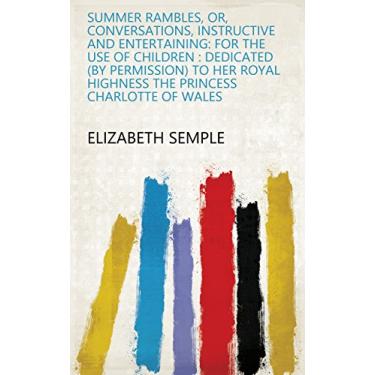 Imagem de Summer Rambles, Or, Conversations, Instructive and Entertaining: For the Use of Children : Dedicated (by Permission) to Her Royal Highness The Princess Charlotte of Wales (English Edition)