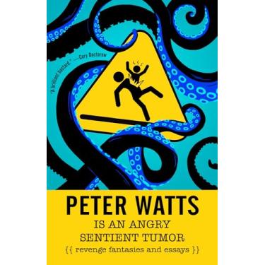 Imagem de Peter Watts Is an Angry Sentient Tumor: Revenge Fantasies and Essays