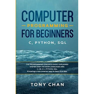Imagem de Computer programming for beginners: The programming concepts easily explained step by step. The main languages are C, C#, C++, Python, SQL. Knowing a new smarter way to learn in a day