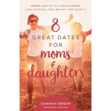 Imagem de 8 Great Dates for Moms and Daughters: How to Talk about Cool Fashion, True Beauty, and Dignity