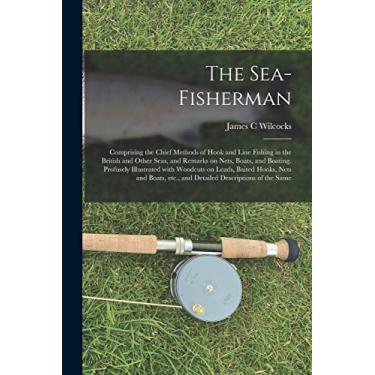 Imagem de The Sea-fisherman: Comprising the Chief Methods of Hook and Line Fishing in the British and Other Seas, and Remarks on Nets, Boats, and Boating. ... and Boats, Etc., and Detailed Descriptions...