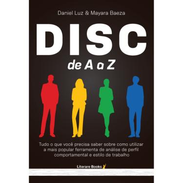 Imagem de Disc De A A Z: Tudo O Que Você Precisa Saber Sobre Como Utilizar A Mais Popular Ferramenta De Análise De Perfil Comportamental E Estilo De Trabalho