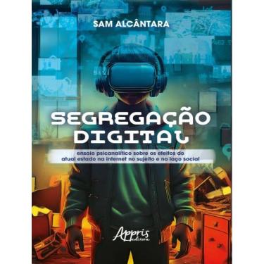 Imagem de Segregacao Digital - Ensaio Psicanalitico Sobre Os Efeitos Do Atual Estado Na Internet No Sujeito E No Laco Social