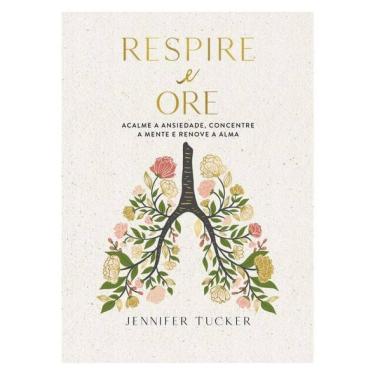 Imagem de Respire E Ore: Acalme A Ansiedade, Concentre A Mente E Renove A Alma