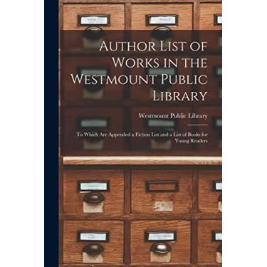 Imagem de Author List of Works in the Westmount Public Library [microform]: to Which Are Appended a Fiction List and a List of Books for Young Readers
