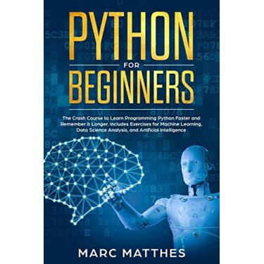 Imagem de Python for Beginners: The Crash Course to Learn Programming Python Faster and Remember it Longer. Includes Exercises for Machine Learning, Data Science Analysis, and Artificial Intelligence