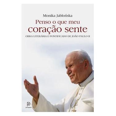Imagem de Livro - Penso o Que Meu Coração Sente: obra Literária e Pontificado de João Paulo II - Monika Jablonska