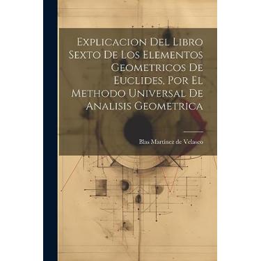Imagem de Explicacion Del Libro Sexto De Los Elementos Geometricos De Euclides, Por El Methodo Universal De Analisis Geometrica