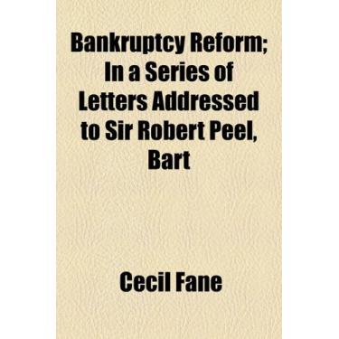 Imagem de Bankruptcy Reform: In a Series of Letters Addressed to Sir Robert Peel, Bart
