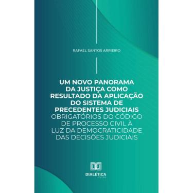 Imagem de Um Novo Panorama da Justiça como Resultado da Aplicação do Sistema de Precedentes Judiciais Obrigatórios do Código de Processo Civil à luz da Democra