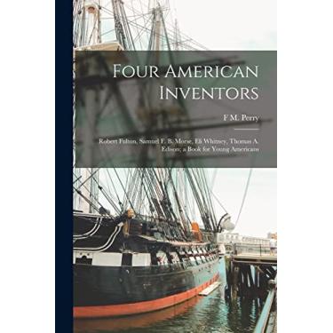 Imagem de Four American Inventors: Robert Fulton, Samuel F. B. Morse, Eli Whitney, Thomas A. Edison; a Book for Young Americans