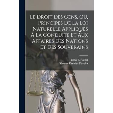 Imagem de Le Droit Des Gens, Ou, Principes De La Loi Naturelle Appliqués À La Conduite Et Aux Affaires Des Nations Et Des Souverains