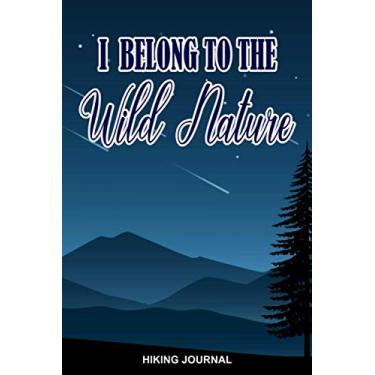 Imagem de I Belong To The Wild Nature Hiking Journal: Journal For Mountain Climbing And Hiking Trail Log Book With Prompts To Write In