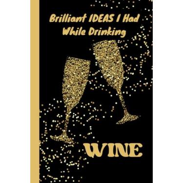 Imagem de Briliant Ideas I Had While Drinking Wine.: Funny Gag Notebook: Humor/Humour Gift for wine lovers, family, friends and co-workers. Blank Lined Journal. 120 Pages. 6”x9” inches. Paperback