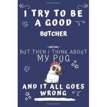 Imagem de I Try To Be A Good Butcher But Then I Think About My Pug And It All Goes Wrong: Perfect Gag Gift For A Good Butcher Who Loves Their Pug! | Blank Lined ... Format | Office | Birthday | Christmas | Xmas