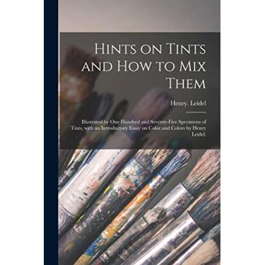 Imagem de Hints on Tints and How to mix Them: Illustrated by One Hundred and Seventy-five Specimens of Tints, With an Introductory Essay on Color and Colors by Henry Leidel.