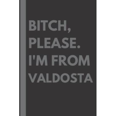 Imagem de Bitch, Please. I'm From Valdosta: A Vulgar Adult Composition Notebook for a Native Valdosta Resident - 6x9 inches