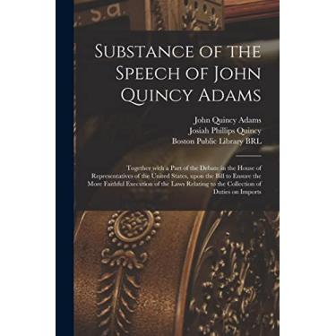 Imagem de Substance of the Speech of John Quincy Adams: Together With a Part of the Debate in the House of Representatives of the United States, Upon the Bill ... to the Collection of Duties on Imports