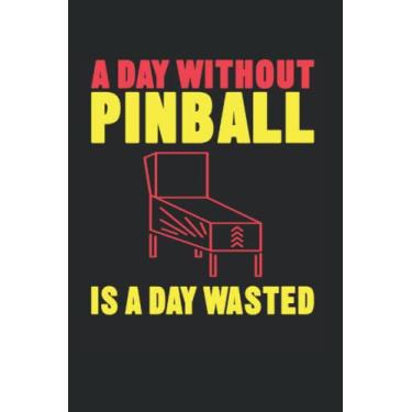 Imagem de A Day Without Pinball Is A Day Wasted: Pinball Notebook Journal 6x9 120 Lined Pages