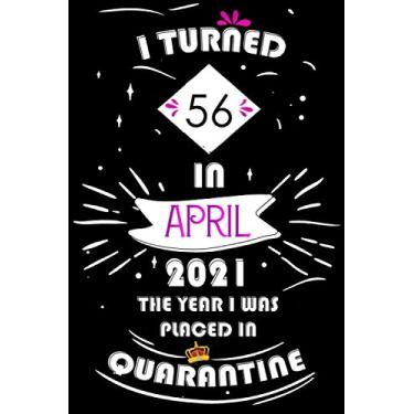 Imagem de I Turned 56 In April 2021 The Year I Was Placed In Quarantine: Happy 56th Birthday, 56 Years Old Gift for women and men, Funny Card Alternative, 56 ... Bithday gifts ideas , Girls April Bithday