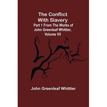 Imagem de The Conflict With Slavery; Part 1 from The Works of John Greenleaf Whittier, Volume VII
