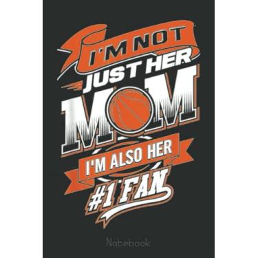 Imagem de I'm Not Just Her Mom I'm Her Number 1 Fan Basketball Notebook: A blank lined basketball notebook 6x9 in 110 Pages that makes a fun basketball gift for ... women's basketball, team basketball gifts