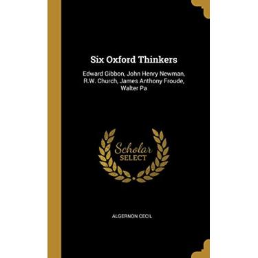 Imagem de Six Oxford Thinkers: Edward Gibbon, John Henry Newman, R.W. Church, James Anthony Froude, Walter Pa