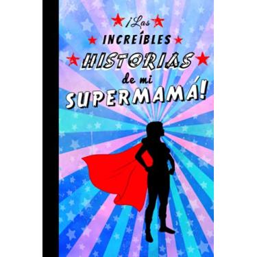 Imagem de ¡Las increíbles historias de mi supermamá!: Cuaderno de líneas para escribir notas, ideas, recuerdos... Regalo original para el Día de la Madre, ... y colorido. Libreta de 6" x 9". 120 páginas
