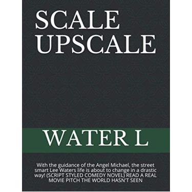 Imagem de Scale Upscale: With the guidance of the Angel Michael, the street smart Lee Waters life is about to change in a drastic way! (SCRIPT STYLED COMEDY NOVEL) READ A REAL MOVIE PITCH THE WORLD HASN'T SEEN