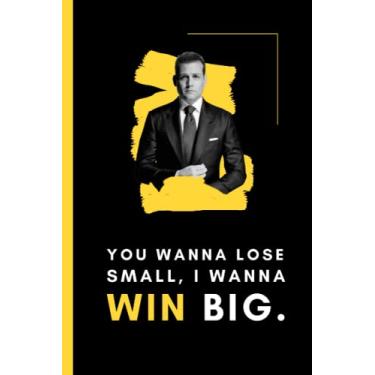 Imagem de You Wanna Lose Small, I wanna Win Big: Harvey Specter Quotes from Suits Show| Notebook with Motivational Quotes |Quotes From Movies |Lined Notebook to ... and Planner |Perfect Gifts for Movie Lovers