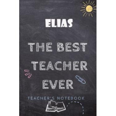 Imagem de Elias : Best Teacher ever with personalized name Elias,: Journal or Planner for Teacher Gift: Great for Teacher Appreciation/Thank You/Retirement/Year End Gift (Inspirational Notebooks for Teachers)