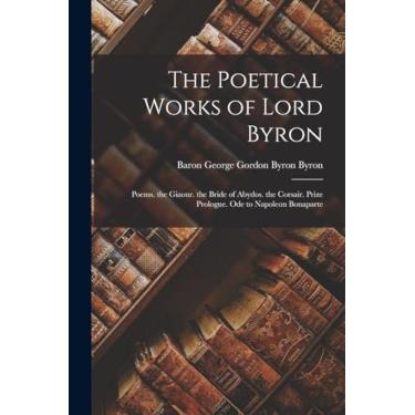 Imagem de The Poetical Works of Lord Byron: Poems. the Giaour. the Bride of Abydos. the Corsair. Prize Prologue. Ode to Napoleon Bonaparte