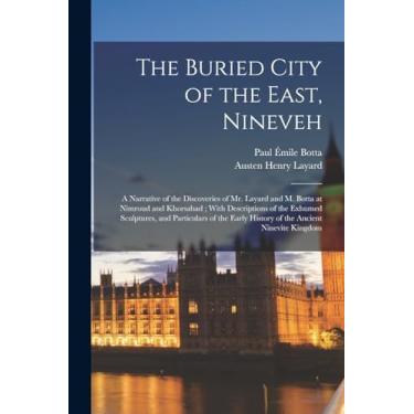 Imagem de The Buried City of the East, Nineveh: A Narrative of the Discoveries of Mr. Layard and M. Botta at Nimroud and Khorsabad; With Descriptions of the ... Early History of the Ancient Ninevite Kingdom