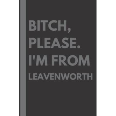 Imagem de Bitch, Please. I'm From Leavenworth: A Vulgar Adult Composition Notebook for a Native Leavenworth Resident - 6x9 inches