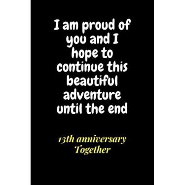 Imagem de I am proud of you and I hope to continue this beautiful adventure until the end 13th anniversary Together: nice gift for wife/husband 13th wedding ... life,size(6 x 9 inches)
