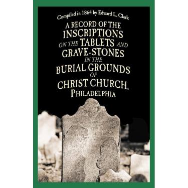 Imagem de A Record of the Inscriptions on the Tablets and Grave-Stones in the Burial-Grounds of Christ Church
