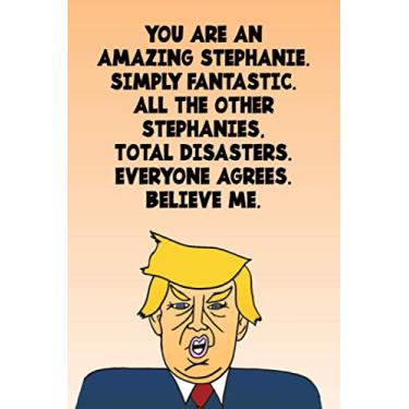 Imagem de You Are An Amazing Stephanie Simply Fantastic All the Other Stephanies Total Disasters Everyone Agrees Believe Me: Donald Trump 110-Page Blank Birthday Gag Gift Idea Better Than A Card