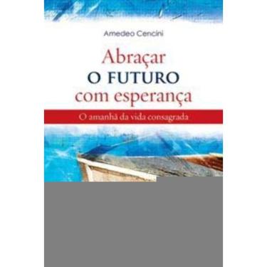 Imagem de Abraçar o Futuro Com Esperança - o Amanhã Da Vida Consagrada