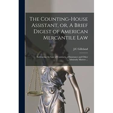 Imagem de The Counting-house Assistant, or, A Brief Digest of American Mercantile Law: Embracing the Law of Contracts, of Insurance and Other Admiralty Matters ...