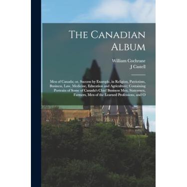 Imagem de The Canadian Album: Men of Canada; or, Success by Example, in Religion, Patriotism, Business, law, Medicine, Education and Agriculture; Containing ... Men of the Learned Professions, and O