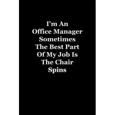 Imagem de I'm An Office Manager Sometimes The Best Part Of My Job Is The Chair Spins: Funny Coworker Notebooks (Funny Office Journal)- 6x9 inches, 120 Lined Pages.
