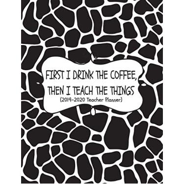 Imagem de First I Drink The Coffee, Then I Teach The Things (2019-2020 Teacher Planner): Teacher Lesson Planner For Middle And High School Teachers (Daily, Weekly And Monthly Academic Planner)